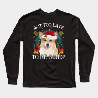 Santa Corgi Christmas Is It Too Late To Be Good Long Sleeve T-Shirt